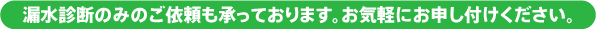 漏水診断のみのご依頼も承っております。お気軽にお申し付けください。