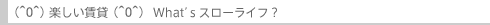 楽しい賃貸What'sスローライフ?
