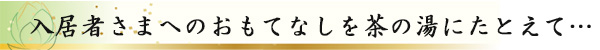 入居者さまへのおもてなしを茶の湯にたとえて…